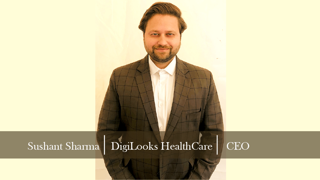 SUSHANT SHARMA: STREAMLINING THE DAILY HEALTHCARE HURDLES WITH A SPECIALIZED PLATFORM, DIGILOOKS HEALTHCARE