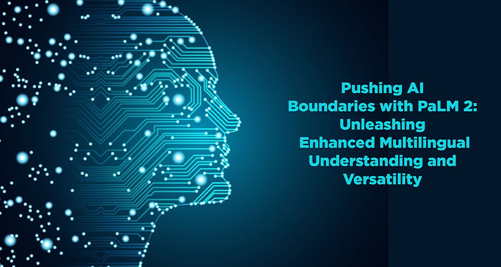 Pushing AI Boundaries with PaLM 2: Unleashing Enhanced Multilingual Understanding and Versatility