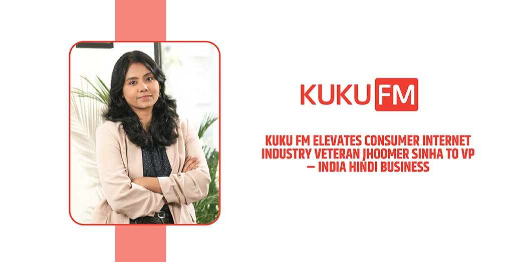 Kuku FM elevates consumer internet industry veteran Jhoomer Sinha to VP – India Hindi Business