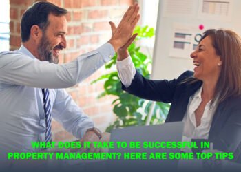 What Does It Take to Be Successful in Property Management? Here Are Some Top Tips