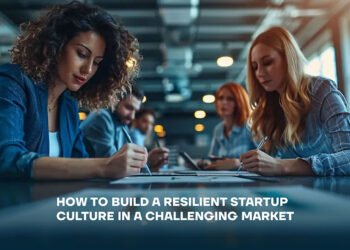 How to Build a Resilient Startup Culture in a Challenging Market