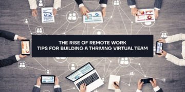 The Rise of Remote Work: Tips for Building a Thriving Virtual Team