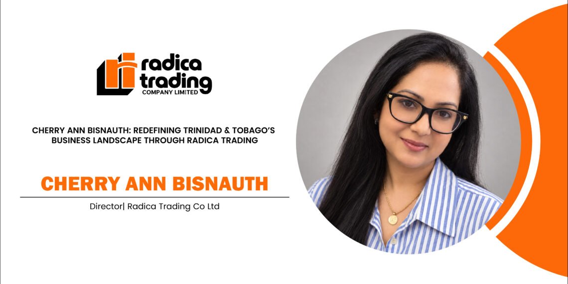 Cherry Ann Bisnauth: Redefining Trinidad & Tobago’s Business Landscape Through Radica Trading